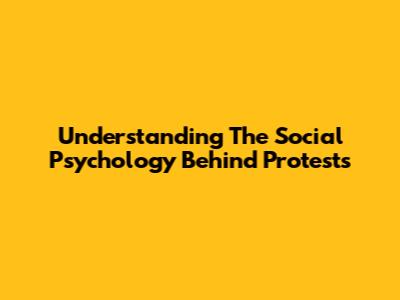 Understanding The Social Psychology Behind Protests