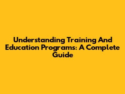 Understanding Training And Education Programs: A Complete Guide