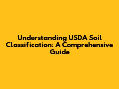 Understanding USDA Soil Classification: A Comprehensive Guide