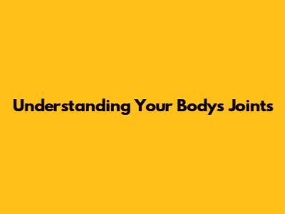 Understanding Your Body's Joints
