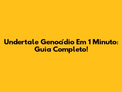 Undertale Genocídio Em 1 Minuto: Guia Completo!