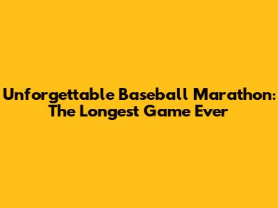 Unforgettable Baseball Marathon: The Longest Game Ever