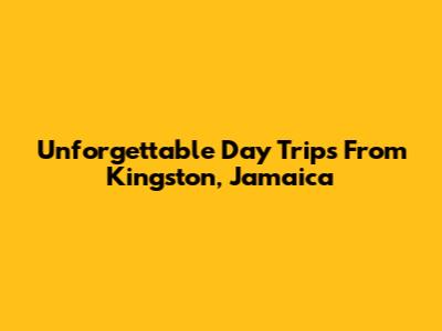 Unforgettable Day Trips From Kingston, Jamaica