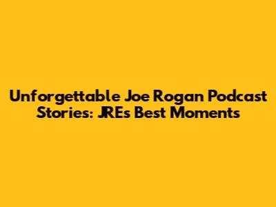 Unforgettable Joe Rogan Podcast Stories: JRE's Best Moments