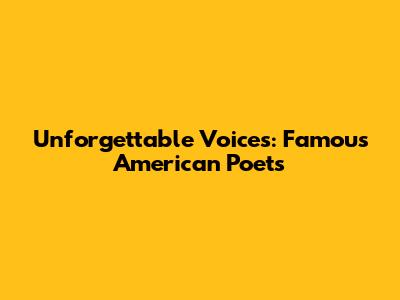 Unforgettable Voices: Famous American Poets