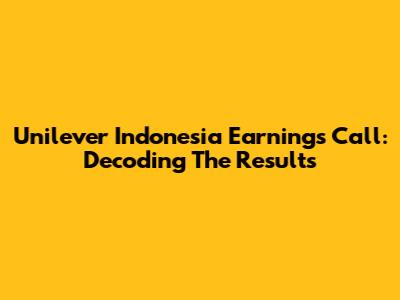 Unilever Indonesia Earnings Call: Decoding The Results