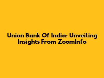 Union Bank Of India: Unveiling Insights From ZoomInfo