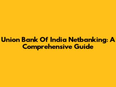 Union Bank Of India Netbanking: A Comprehensive Guide