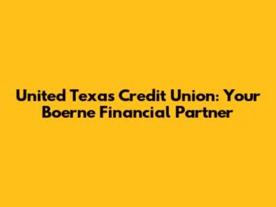 United Texas Credit Union: Your Boerne Financial Partner