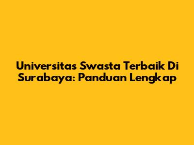 Universitas Swasta Terbaik Di Surabaya: Panduan Lengkap