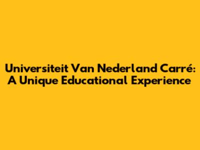 Universiteit Van Nederland Carré: A Unique Educational Experience