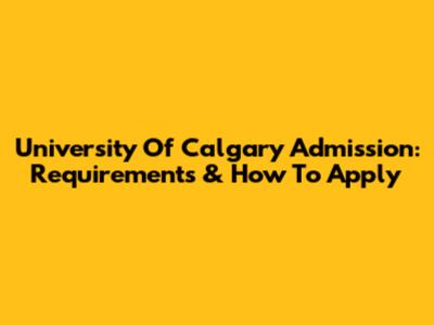 University Of Calgary Admission: Requirements & How To Apply