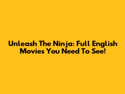 Unleash The Ninja: Full English Movies You Need To See!