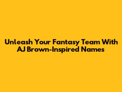 Unleash Your Fantasy Team With AJ Brown-Inspired Names