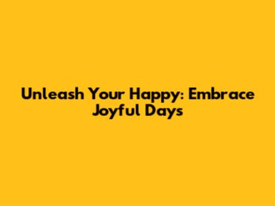 Unleash Your Happy: Embrace Joyful Days