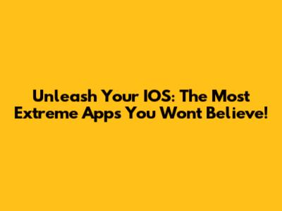 Unleash Your IOS: The Most Extreme Apps You Won't Believe!