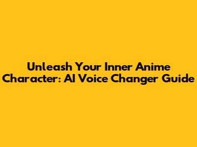 Unleash Your Inner Anime Character: AI Voice Changer Guide