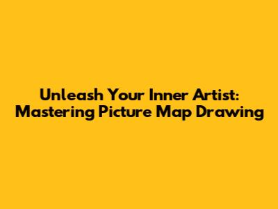 Unleash Your Inner Artist: Mastering Picture Map Drawing