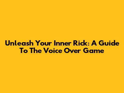 Unleash Your Inner Rick: A Guide To The Voice Over Game