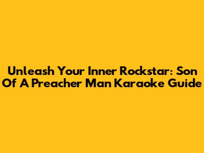 Unleash Your Inner Rockstar: 'Son Of A Preacher Man' Karaoke Guide