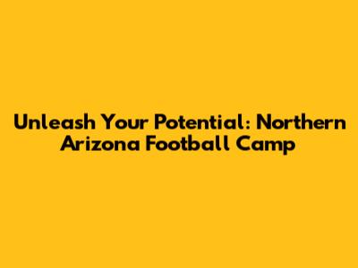 Unleash Your Potential: Northern Arizona Football Camp