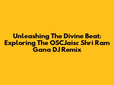 Unleashing The Divine Beat: Exploring The OSCJaisc Shri Ram Gana DJ Remix