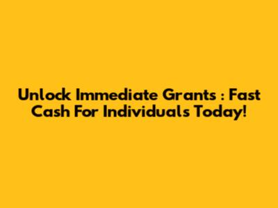 Unlock *Immediate Grants*: Fast Cash For Individuals Today!