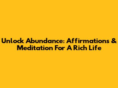 Unlock Abundance: Affirmations & Meditation For A Rich Life