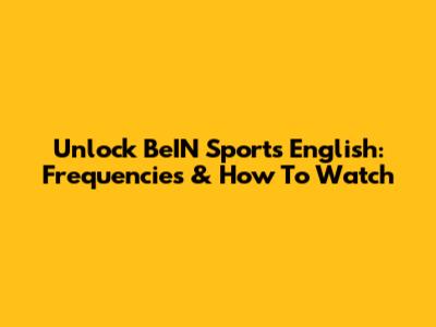 Unlock BeIN Sports English: Frequencies & How To Watch