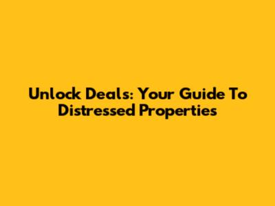 Unlock Deals: Your Guide To Distressed Properties