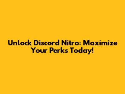 Unlock Discord Nitro: Maximize Your Perks Today!