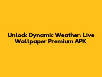 Unlock Dynamic Weather: Live Wallpaper Premium APK