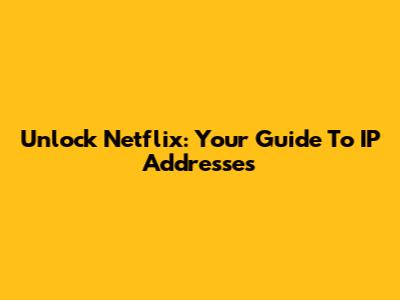 Unlock Netflix: Your Guide To IP Addresses