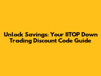 Unlock Savings: Your IITOP Down Trading Discount Code Guide