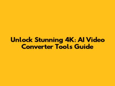 Unlock Stunning 4K: AI Video Converter Tools Guide