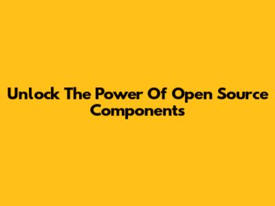 Unlock The Power Of Open Source Components
