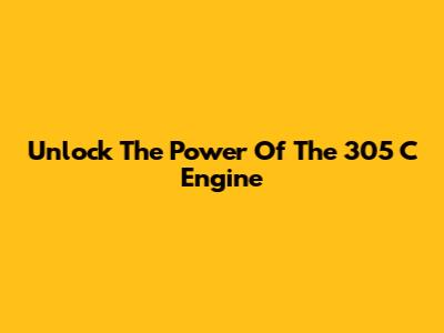 Unlock The Power Of The 305 C Engine