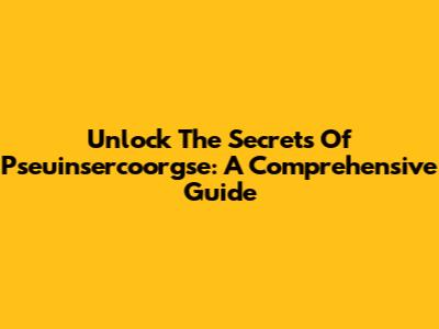 Unlock The Secrets Of Pseuinsercoorgse: A Comprehensive Guide