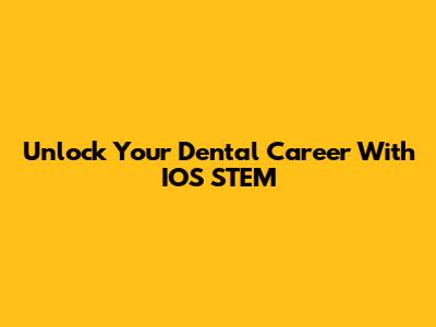 Unlock Your Dental Career With IOS STEM