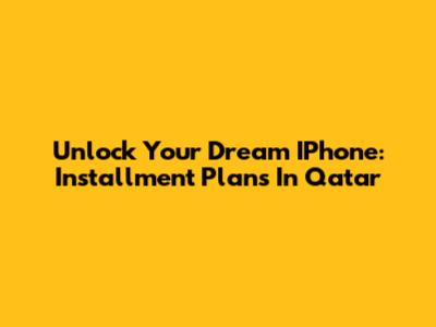 Unlock Your Dream IPhone: Installment Plans In Qatar