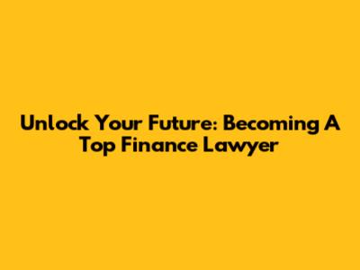 Unlock Your Future: Becoming A Top Finance Lawyer