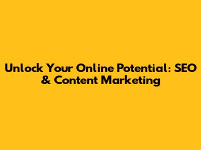 Unlock Your Online Potential: SEO & Content Marketing