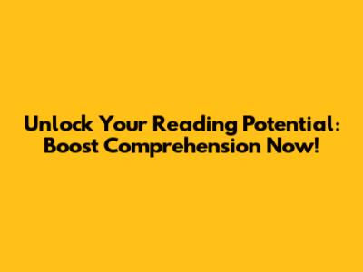 Unlock Your Reading Potential: Boost Comprehension Now!