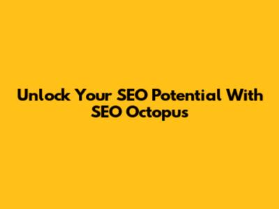 Unlock Your SEO Potential With SEO Octopus