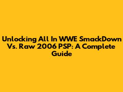 Unlocking All In WWE SmackDown Vs. Raw 2006 PSP: A Complete Guide