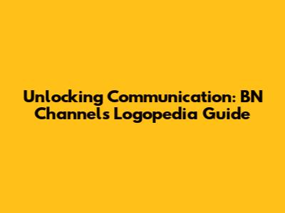 Unlocking Communication: BN Channel's Logopedia Guide