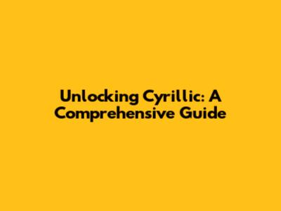 Unlocking Cyrillic: A Comprehensive Guide