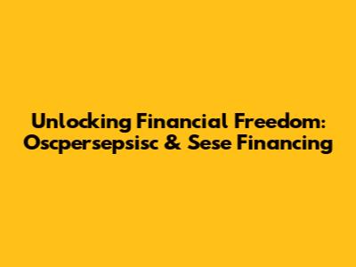 Unlocking Financial Freedom: Oscpersepsisc & Sese Financing