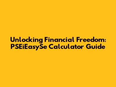 Unlocking Financial Freedom: PSEiEasySe Calculator Guide