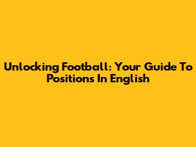 Unlocking Football: Your Guide To Positions In English